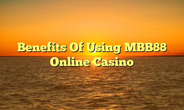 Benefits Of Using MBB88 Online Casino
